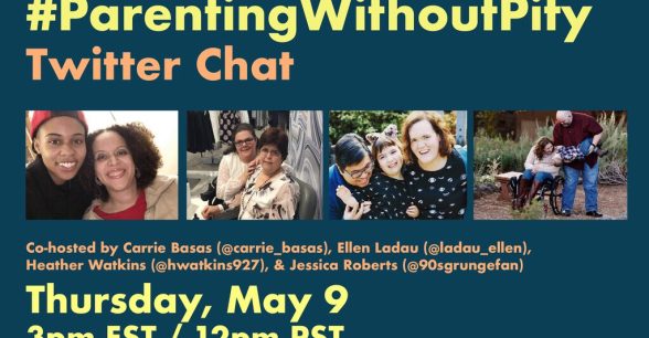 Solid colored background with the following text that alternates between yellow and orange font: #ParentingWithoutPity Twitter Chat. Co-hosted by Carrie Basas (@carrie_basas), Ellen Ladau (@ladau_ellen), Heather Watkins (@hwatkins927), & Jessica Roberts (@90sgrungefan). Thursday, May 9th at 3pm EST / 12pm PST. In the middle of the graphic are four images of the chat co-hosts, each of them are featured with their families, who are of various ages and skin tones.