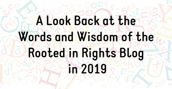 A Look Back at the Words and Wisdom of the Rooted in Rights Blog in 2019. (background is a faded image of multicolored English letters in random patterns)
