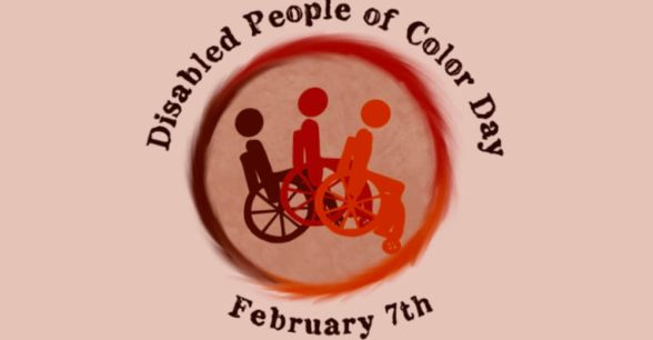 Disabled People of Color Day, February 7th. The image is a circular logo with three people using wheelchairs, fading from dark brownish red to orange.