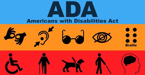 A blue, orange and red graphic with solid black text and illustrations. The text in the blue portion reads: "ADA Americans with Disabilities Act." Below that, in the orange and red sections, are solid black illustrations that are meant to symbolize or represent various types of disabilities. Listed in order: signing hands, two arrows pointing to an ear with a device in it, a pair of black glasses, an eye with a line crossed through it, representation of braille text with the word underneath, the traditional wheelchair user symbol, an amputee using a cane, a service dog, a person with a white cane, and a person's head with the brain visible.